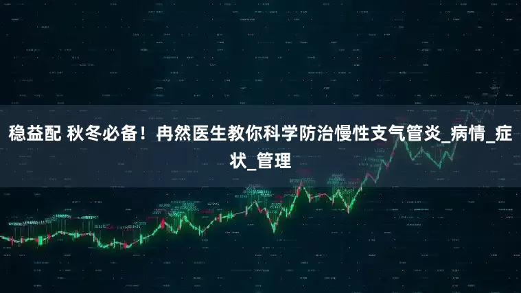 稳益配 秋冬必备！冉然医生教你科学防治慢性支气管炎_病情_症状_管理