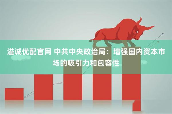 溢诚优配官网 中共中央政治局：增强国内资本市场的吸引力和包容性