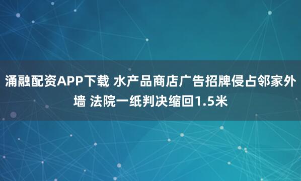 涌融配资APP下载 水产品商店广告招牌侵占邻家外墙 法院一纸判决缩回1.5米