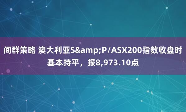 间群策略 澳大利亚S&P/ASX200指数收盘时基本持平，报8,973.10点