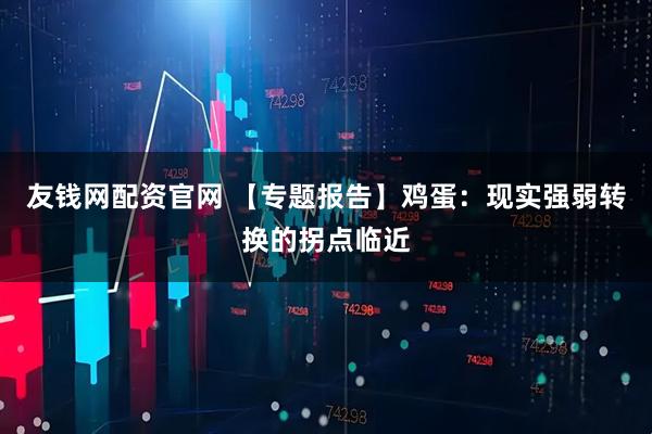 友钱网配资官网 【专题报告】鸡蛋：现实强弱转换的拐点临近